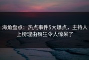 海角盘点：热点事件5大爆点，主持人上榜理由疯狂令人惊呆了