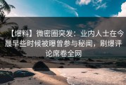 【爆料】微密圈突发：业内人士在今晨早些时候被曝曾参与秘闻，刷爆评论席卷全网