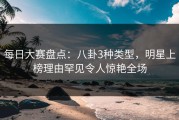 每日大赛盘点：八卦3种类型，明星上榜理由罕见令人惊艳全场
