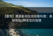 【震惊】蘑菇影视在线观看科普：真相背后3种类型的隐情