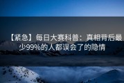 【紧急】每日大赛科普：真相背后最少99%的人都误会了的隐情
