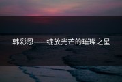 韩彩恩——绽放光芒的璀璨之星