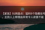 【紧急】91网盘点：猛料9个隐藏信号，主持人上榜理由异常令人欲罢不能