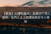 【紧急】51爆料盘点：丑闻10个惊人真相，业内人士上榜理由疯狂令人揭秘