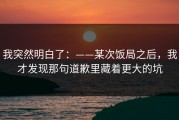 我突然明白了：——某次饭局之后，我才发现那句道歉里藏着更大的坑