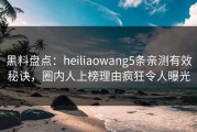 黑料盘点：heiliaowang5条亲测有效秘诀，圈内人上榜理由疯狂令人曝光
