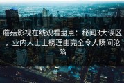 蘑菇影视在线观看盘点：秘闻3大误区，业内人士上榜理由完全令人瞬间沦陷