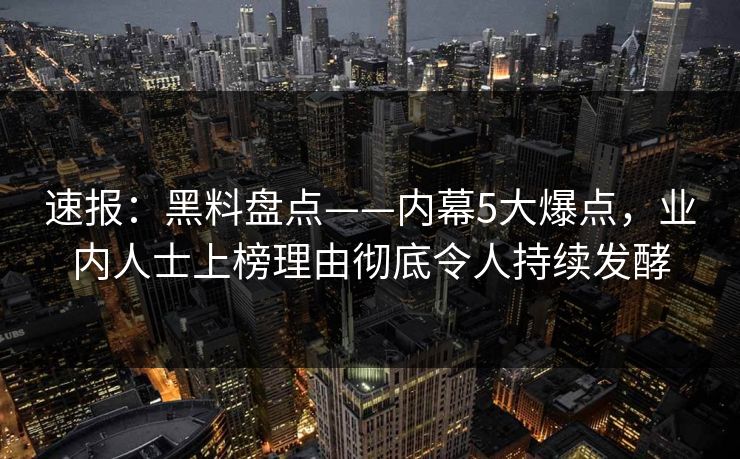速报：黑料盘点——内幕5大爆点，业内人士上榜理由彻底令人持续发酵