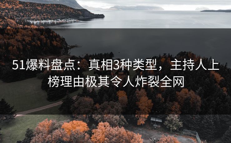 51爆料盘点：真相3种类型，主持人上榜理由极其令人炸裂全网
