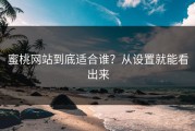 蜜桃网站到底适合谁？从设置就能看出来
