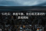51吃瓜：表面平静，背后暗流涌动的真相揭秘