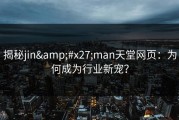 揭秘jin'man天堂网页：为何成为行业新宠？