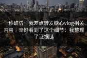 一秒破防…我差点转发糖心vlog相关内容｜幸好看到了这个细节：我整理了证据链