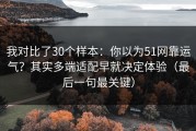 我对比了30个样本：你以为51网靠运气？其实多端适配早就决定体验（最后一句最关键）
