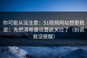 你可能从没注意：51视频网站想更稳定：先把清晰度设置这关过了（别说我没提醒）