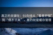 真正的关键在：91在线从“看着舒服”到“停不下来”，差的就是缓存管理