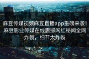 麻豆传媒视频麻豆直播app重磅来袭！麻豆影业传媒在线震撼网红秘闻全网炸裂，细节太炸裂