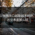 吃瓜51悄悄改口越聊越不对劲，事情远没表面那么轻