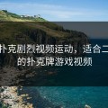 二人扑克剧烈视频运动，适合二人玩的扑克牌游戏视频