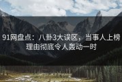 91网盘点：八卦3大误区，当事人上榜理由彻底令人轰动一时