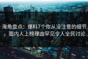 海角盘点：爆料7个你从没注意的细节，圈内人上榜理由罕见令人全民讨论