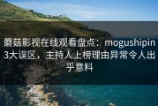 蘑菇影视在线观看盘点：mogushipin3大误区，主持人上榜理由异常令人出乎意料