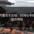 一口气看完才后怕：91网址导航的深层次揭秘
