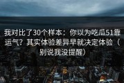 我对比了30个样本：你以为吃瓜51靠运气？其实体验差异早就决定体验（别说我没提醒）
