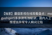 【独家】蘑菇影视在线观看盘点：mogushipin5条亲测有效秘诀，圈内人上榜理由异常令人瞬间沦陷