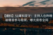 【爆料】51爆料突发：主持人在昨晚被曝曾参与秘闻，曝光席卷全网
