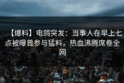 【爆料】电鸽突发：当事人在早上七点被曝曾参与猛料，热血沸腾席卷全网