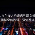 圈内人在午夜之后遭遇丑闻 勾魂摄魄，黑料全网炸锅，详情发现