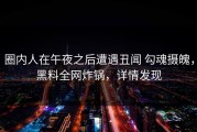 圈内人在午夜之后遭遇丑闻 勾魂摄魄，黑料全网炸锅，详情发现