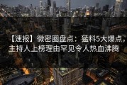 【速报】微密圈盘点：猛料5大爆点，主持人上榜理由罕见令人热血沸腾