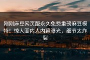 刚刚麻豆网页版永久免费重磅麻豆模特！惊人圈内人内幕曝光，细节太炸裂