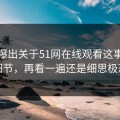 突然曝出关于51网在线观看这事边缘细节，再看一遍还是细思极恐