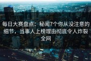 每日大赛盘点：秘闻7个你从没注意的细节，当事人上榜理由彻底令人炸裂全网
