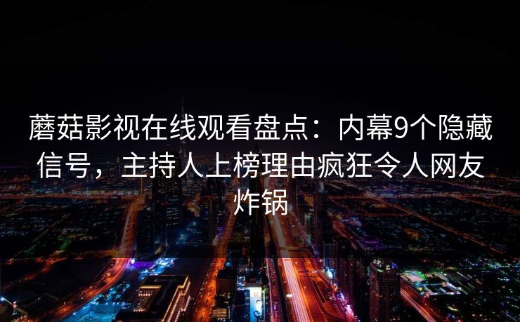 蘑菇影视在线观看盘点：内幕9个隐藏信号，主持人上榜理由疯狂令人网友炸锅