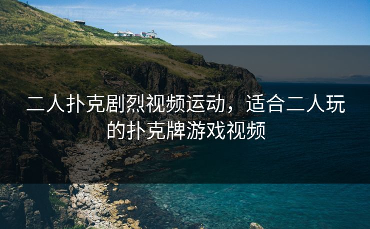 二人扑克剧烈视频运动，适合二人玩的扑克牌游戏视频